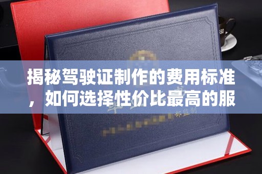 新庄揭秘驾驶证制作的费用标准，如何选择性价比最高的服务？