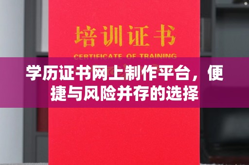 新庄学历证书网上制作平台，便捷与风险并存的选择
