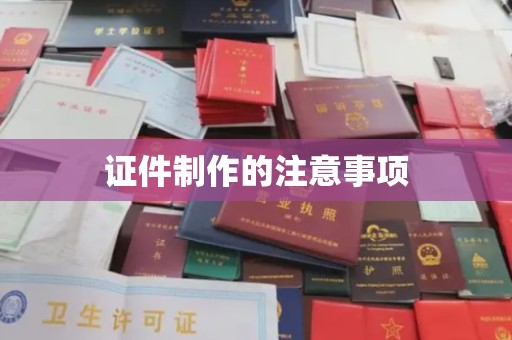 新庄证件制作的注意事项